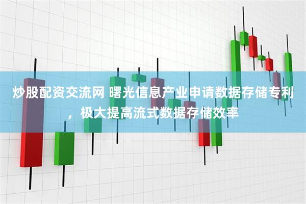 炒股配资交流网 曙光信息产业申请数据存储专利，极大提高流式数据存储效率