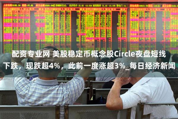 配资专业网 美股稳定币概念股Circle夜盘短线下跌，现跌超4%，此前一度涨超3%_每日经济新闻