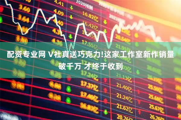 配资专业网 V社真送巧克力!这家工作室新作销量破千万 才终于收到