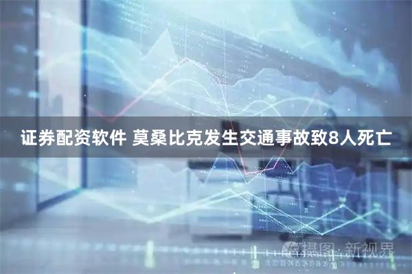 证券配资软件 莫桑比克发生交通事故致8人死亡