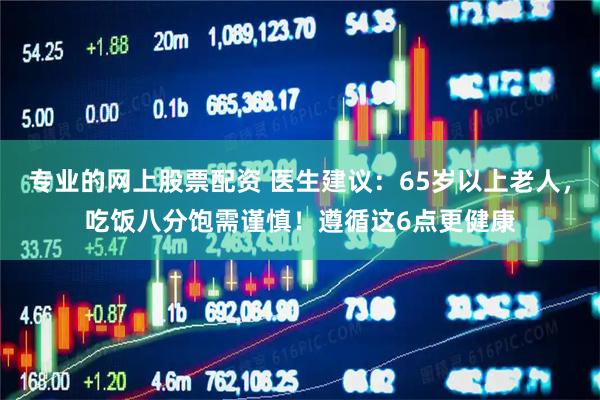 专业的网上股票配资 医生建议：65岁以上老人，吃饭八分饱需谨慎！遵循这6点更健康