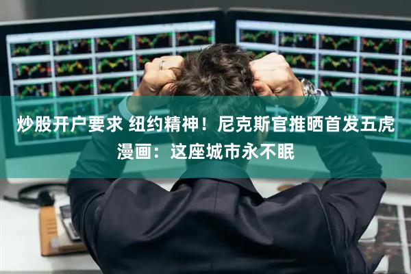 炒股开户要求 纽约精神！尼克斯官推晒首发五虎漫画：这座城市永不眠