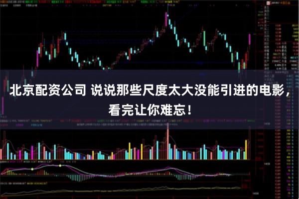 北京配资公司 说说那些尺度太大没能引进的电影，看完让你难忘！