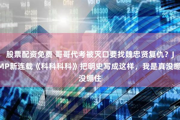 股票配资免费 哥哥代考被灭口要找魏忠贤复仇？JUMP新连载《科科科科》把明史写成这样，我是真没绷住