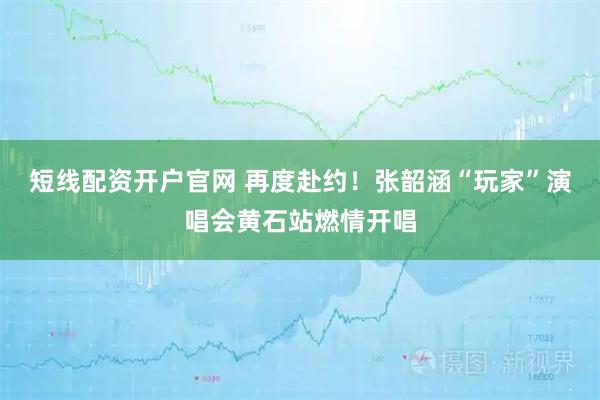 短线配资开户官网 再度赴约！张韶涵“玩家”演唱会黄石站燃情开唱