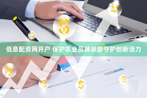 低息配资网开户 保护农业品牌就是守护创新活力